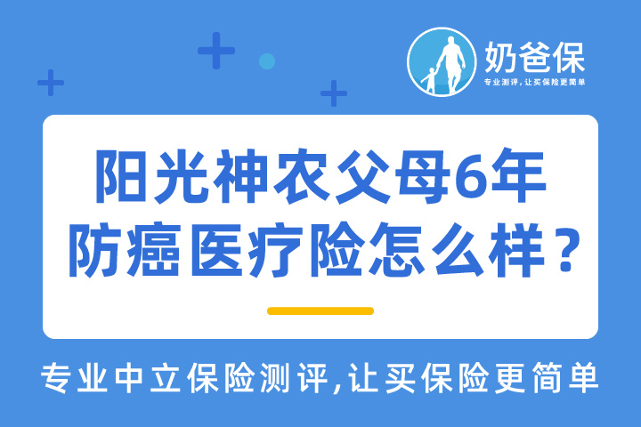 阳光神农父母6年防癌医疗险怎么样？防癌医疗险哪个保险公司的好？