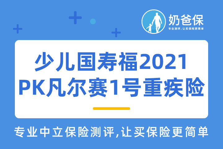 少儿国寿福2021庆典版和凡尔赛1号重疾险哪个好？
