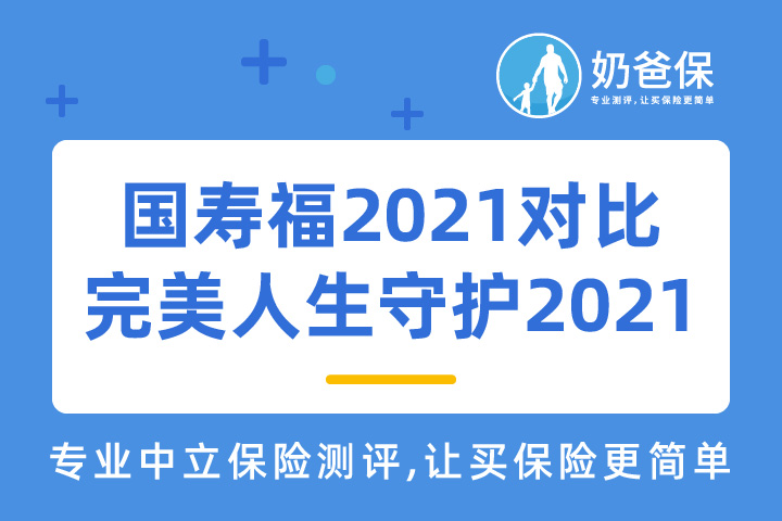 国寿福2021重疾险和完美人生守护2021有何区别？哪个好？