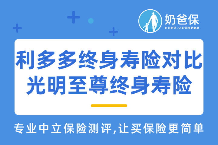 利多多终身寿险对比光明至尊终身寿险哪个好？热门终身增额寿险怎么选？