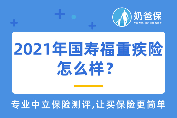 2021年中国人寿国寿福系列重疾险怎么样？哪个好？