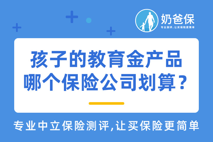 孩子的教育金产品哪个保险公司比较划算？