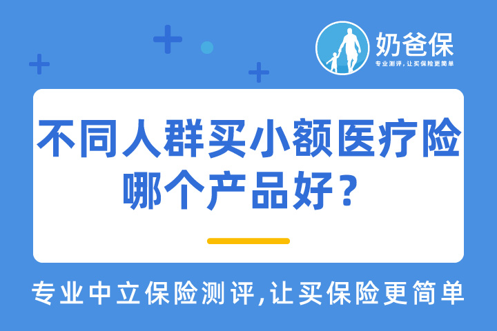 小额医疗险是什么？适合哪些人买？不同人群购买小额医疗险哪个产品好？