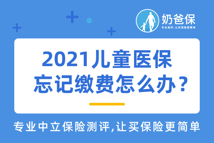 2021儿童医保忘记缴费怎么办？有儿童医保不配置保险可以吗？