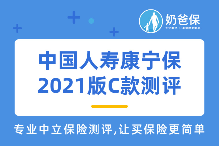 中国人寿康宁保2021版C款保障什么？优缺点有哪些？靠谱吗？