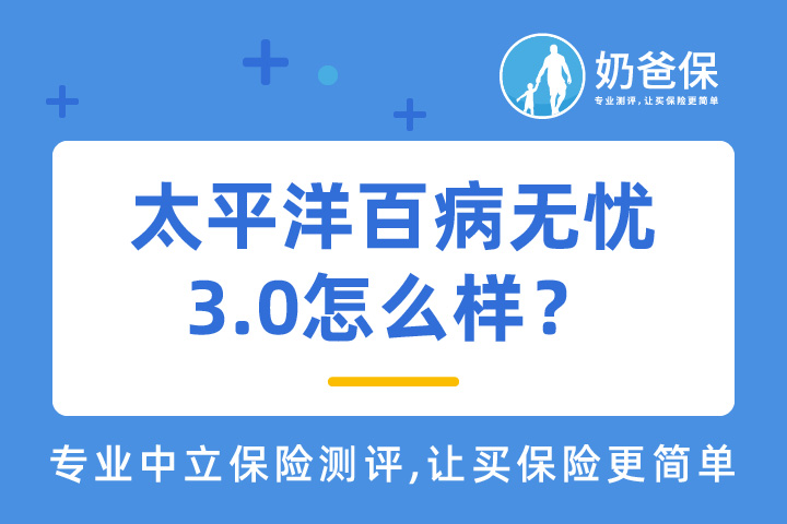 太平洋百病无忧3.0怎么样？承保公司是哪家？
