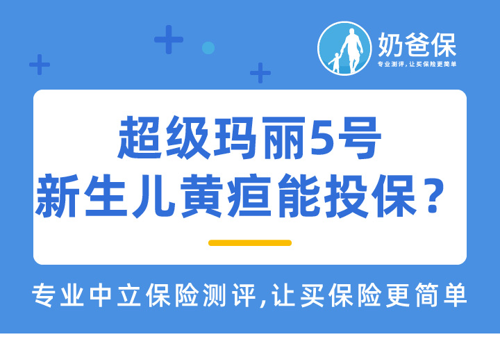 超级玛丽5号，新生儿黄疸可以投保吗？新生儿黄疸如何选择重疾险？