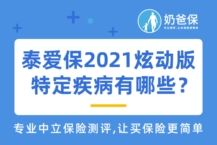 泰爱保2021炫动版特定疾病有哪些？实用吗？热门百万医疗险哪些值得买？