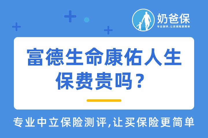 富德生命康佑人生2021保费贵吗？哪家重疾险比较好？