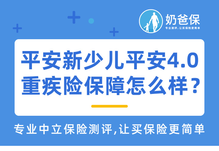 平安新少儿平安4.0重疾险保障怎么样？大保险公司的产品更可靠吗？