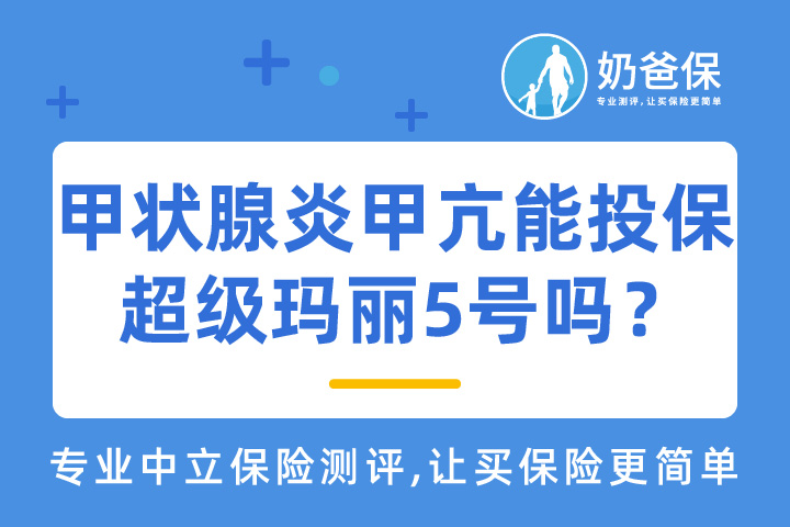 甲状腺炎甲亢能投保超级玛丽5号重疾险吗？超级玛丽5号重疾险性价比怎么样？