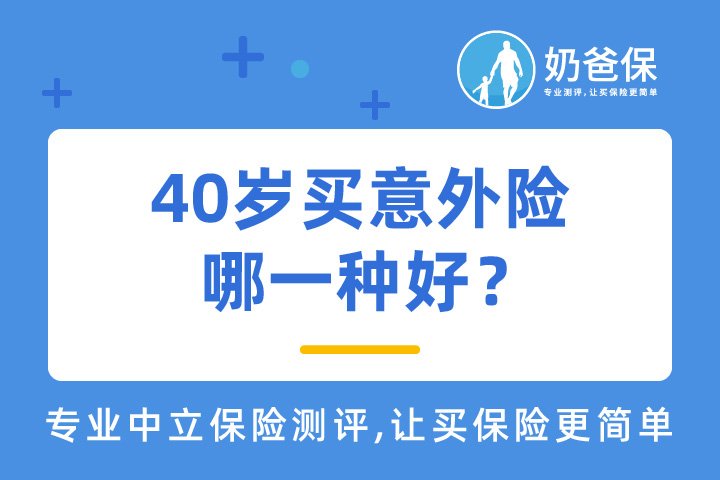 40岁买意外险哪一种好？买意外险哪个公司的好？