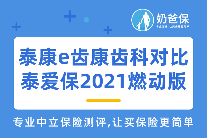 泰康e齿康齿科保险怎么样？对比泰爱保2021燃动版哪个好？