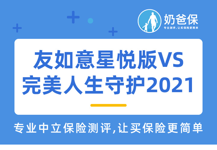 友如意星悦版对比完美人生守护2021重疾险有什么区别？如何选择？