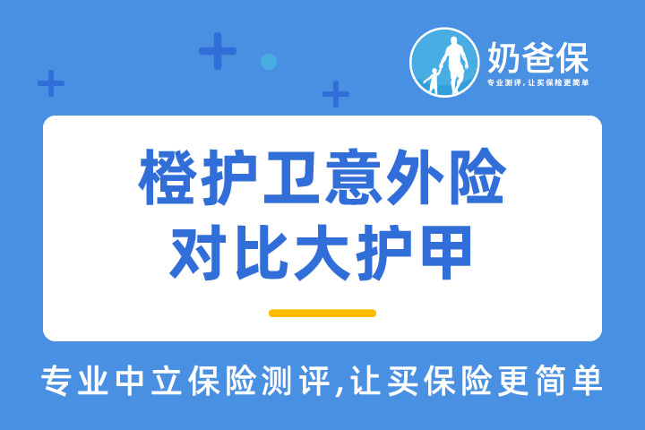 橙护卫意外险对比大护甲，哪个更好？热门意外险如何选择？