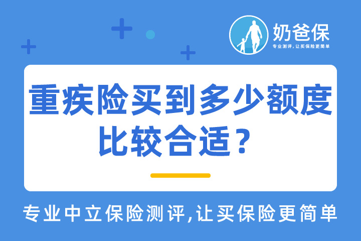 重疾险买到多少额度比较合适？保额怎么确定？哪款重疾险性价比更高？