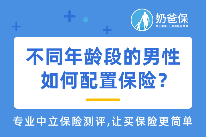 不同年龄段的男性如何配置保险？男人应该买什么保险？