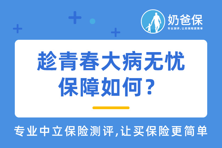 趁青春大病无忧保障如何？承保公司靠谱吗？