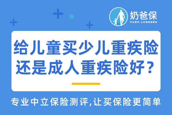 给儿童买少儿重疾险还是成人重疾险好？小孩重疾险怎么买？