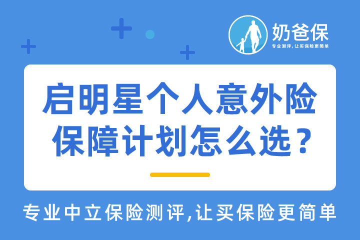 启明星个人意外伤害保险2021优缺点有哪些？多种保障计划如何选择？