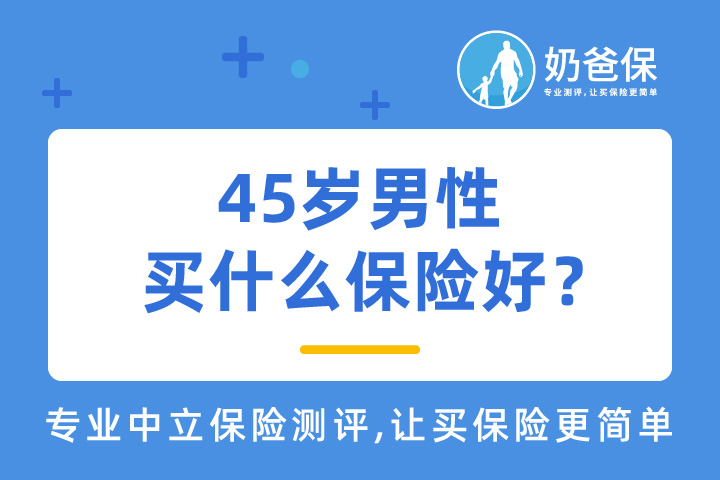 男性高发重疾有哪些？45岁男性买什么保险好？