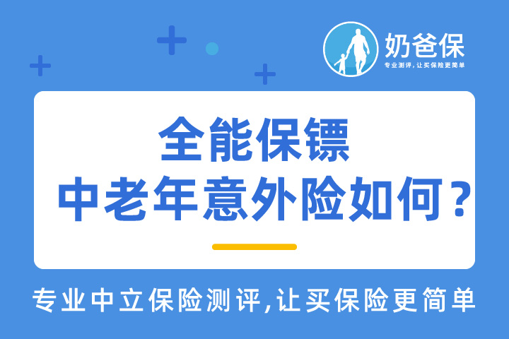 全能保镖中老年意外险性价比怎样？哪些意外险适合老人投保？