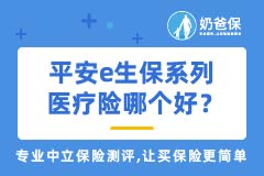 平安e生保、e生保长期医疗和平安e生保2020哪个好？适合谁买？