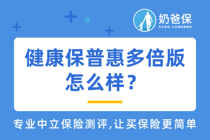 健康保普惠多倍版重疾险保障哪些内容？有哪些优缺点？