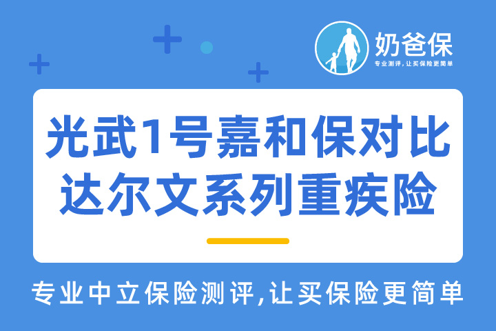 光武1号嘉和保对比达尔文系列重疾险，哪个好？如何选择？