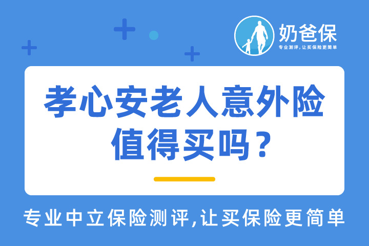 史带孝心安老人意外险2021值得买吗？老人意外险如何选择？