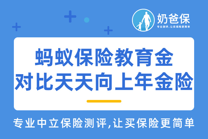蚂蚁保险教育金和天天向上年金险哪个好？热门教育年金险怎么选？