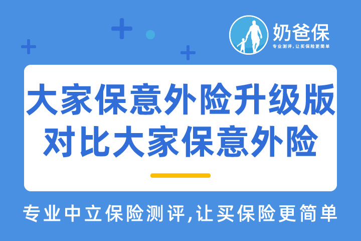 大家保意外险升级版对比大家保意外险升级了哪些保障？跟热门意外险对比哪个好？