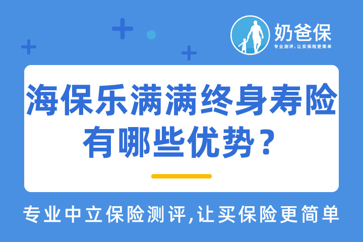 ​海保乐满满终身寿险有哪些优势？收益怎么样？