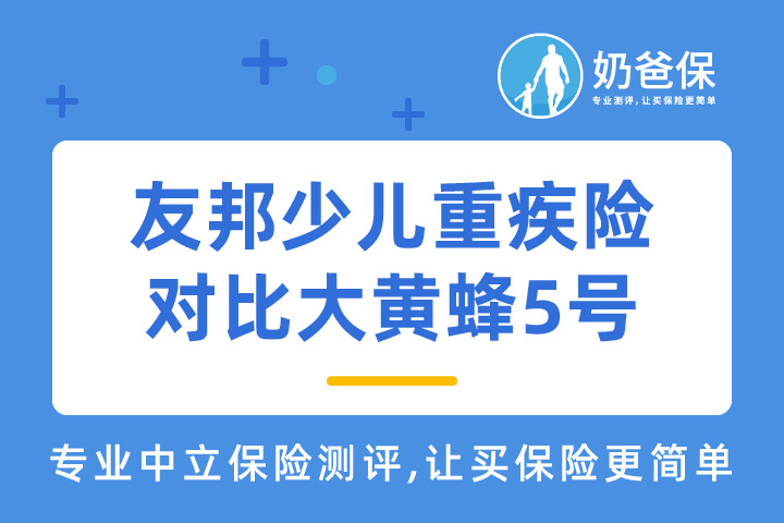友邦少儿重疾险对比北京人寿大黄蜂5号怎么样？少儿重疾险哪个好？
