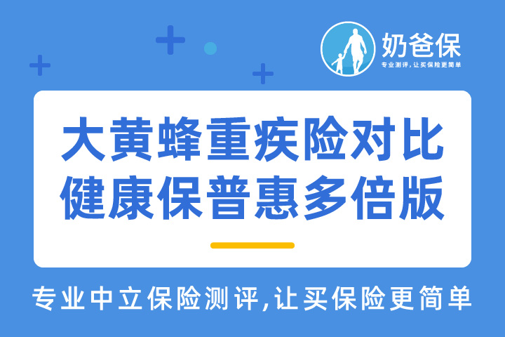 ​大黄蜂重疾险对比健康保普惠多倍版测评，少儿重疾险如何选择？