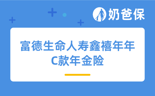 富德生命人寿鑫禧年年C款年金险详细测评,保障内容、亮点、收益等
