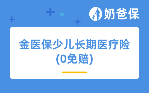 金医保少儿长期医疗险(0免赔)详细测评、保障内容、亮点等